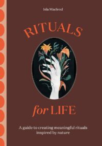 "Rituals for Life: A Guide to Creating Meaningful Rituals Inspired by Nature" by Isla Macleod
