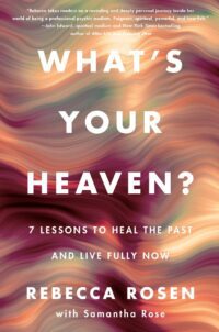 "What's Your Heaven?: 7 Lessons to Heal the Past and Live Fully Now" by Rebecca Rosen