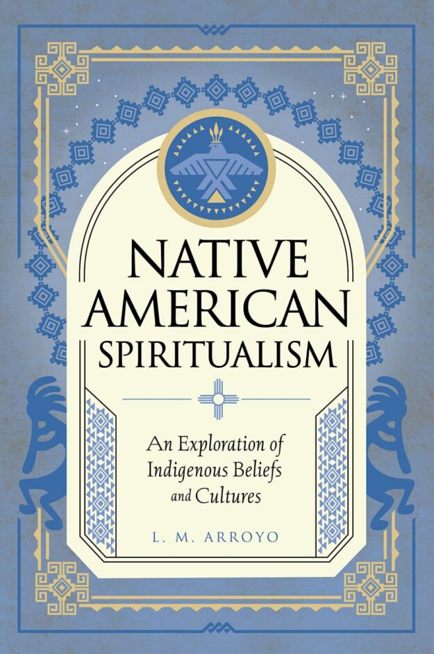 "Native American Spiritualism: An Exploration of Indigenous Beliefs and Cultures" by L.M. Arroyo