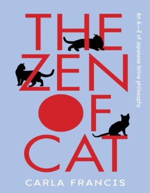 "The Zen of Cat: An A–Z of Japanese Feline Philosophy" by Carla Francis "The Zen of Cat: An A–Z of Japanese Feline Philosophy" by Carla Francis