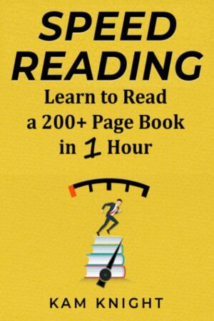 "Speed Reading: Learn to Read a 200+ Page Book in 1 Hour" by Kam Knight "Speed Reading: Learn to Read a 200+ Page Book in 1 Hour" by Kam Knight