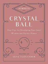 "10-Minute Crystal Ball: Easy Tips for Developing Your Inner Wisdom and Psychic Powers" by Skye Alexander
