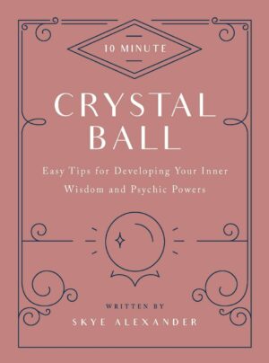 "10-Minute Crystal Ball: Easy Tips for Developing Your Inner Wisdom and Psychic Powers" by Skye Alexander