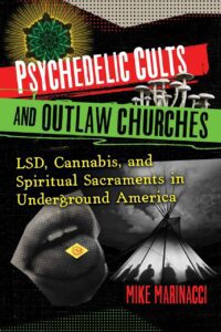 "Psychedelic Cults and Outlaw Churches: LSD, Cannabis, and Spiritual Sacraments in Underground America" by Mike Marinacci