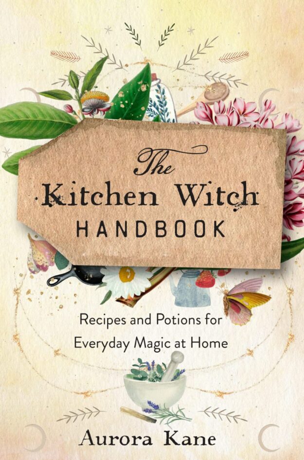 "The Kitchen Witch Handbook: Wisdom, Recipes, and Potions for Everyday Magic at Home" by Aurora Kane