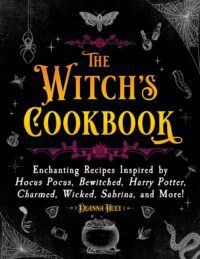 "The Witch's Cookbook: Enchanting Recipes Inspired by Hocus Pocus, Bewitched, Harry Potter, Charmed, Wicked, Sabrina, and More!" by Deanna Huey (2023 edition)