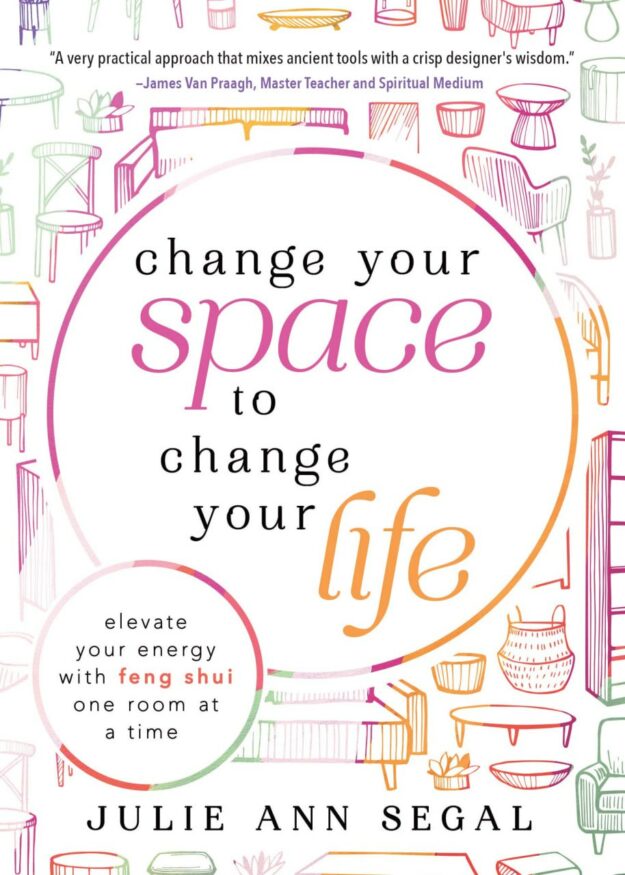"Change Your Space to Change Your Life: Elevate Your Energy with Feng Shui One Room at a Time" by Julie Ann Segal