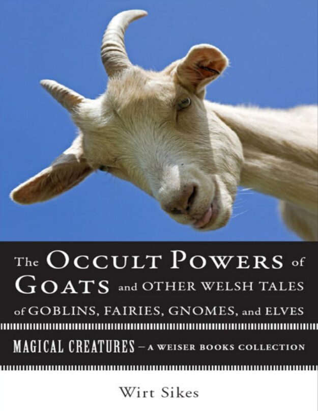"The Occult Powers of Goats and Other Welsh Tales of Goblins, Fairies, Gnomes, and Elves" by Wirt Sikes