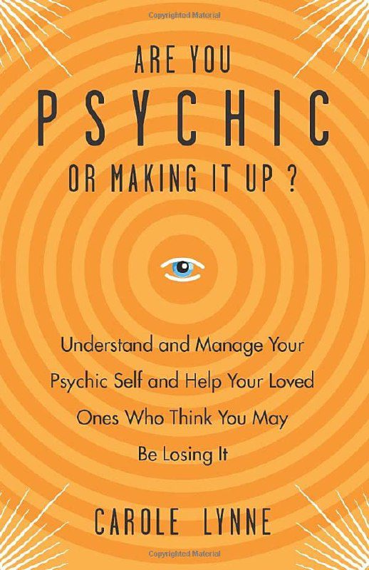 "Are You Psychic or Making It Up?: Understand and Manage Your Psychic Self and Your Loved Ones Who Think You May Be Losing It" by Carole Lynne