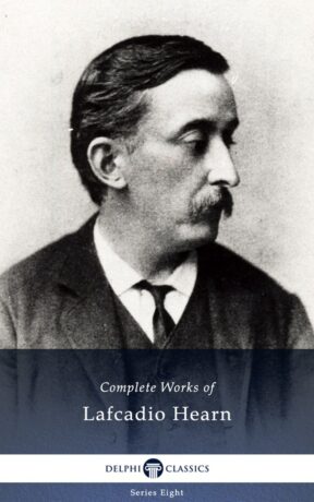 "Complete Works of Lafcadio Hearn" by Lafcadio Hearn (Delphi Classics) "Complete Works of Lafcadio Hearn" by Lafcadio Hearn (Delphi Classics)