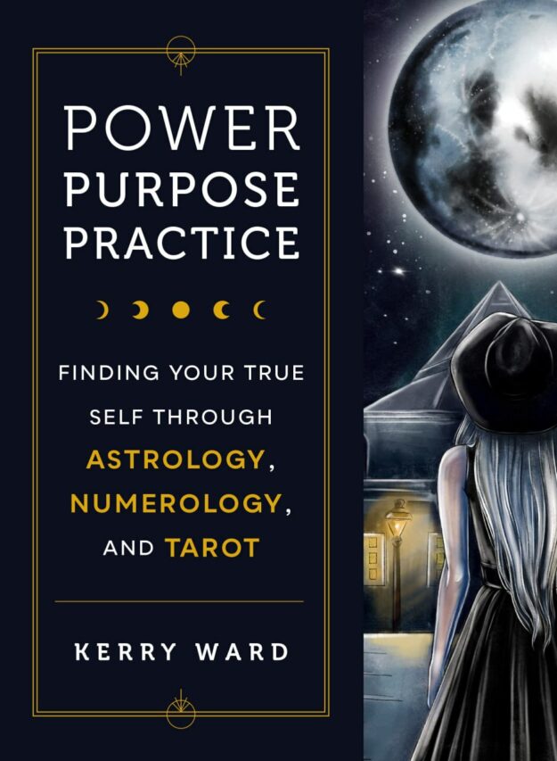 "Power, Purpose, Practice: Finding Your True Self Through Astrology, Numerology, and Tarot" by Kerry Ward