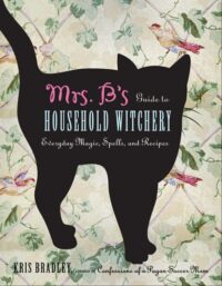 "Mrs. B's Guide to Household Witchery: Everyday Magic, Spells, and Recipes" by Kris Bradley
