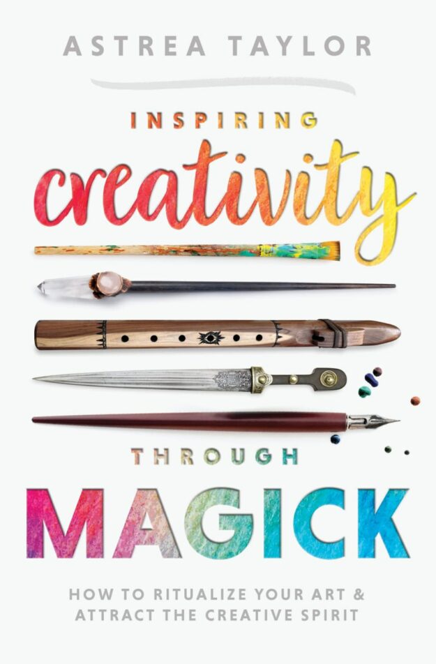"Inspiring Creativity Through Magick: How to Ritualize Your Art & Attract the Creative Spirit" by Astrea Taylor