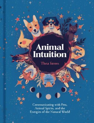 "Animal Intuition: Communicating with Pets, Animal Spirits, and the Energies of the Natural World" by Thea Strom "Animal Intuition: Communicating with Pets, Animal Spirits, and the Energies of the Natural World" by Thea Strom