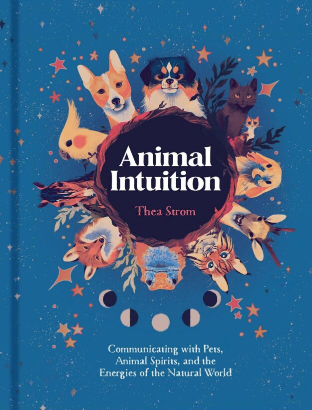 "Animal Intuition: Communicating with Pets, Animal Spirits, and the Energies of the Natural World" by Thea Strom