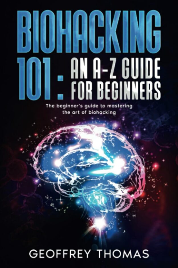"Biohacking 101: An A-Z Guide for Beginners" by Geoffrey Thomas