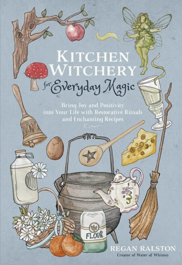 "Kitchen Witchery for Everyday Magic: Bring Joy and Positivity into Your Life with Restorative Rituals and Enchanting Recipes" by Regan Ralston