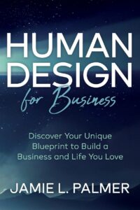 "Human Design For Business: Discover Your Unique Blueprint to Build a Business and Life You Love" by Jamie L. Palmer