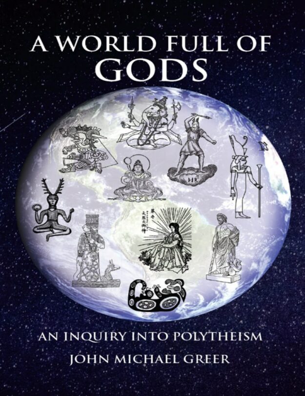 "A World Full of Gods: An Inquiry into Polytheism" by John Michael Greer (2023 revised and updated edition)