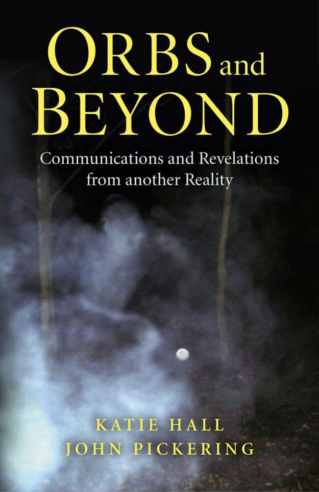 "Orbs and Beyond: Communications and Revelations From Another Reality" by John Pickering and Katie Hall