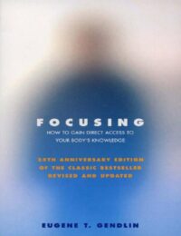 "Focusing: How to Gain Direct Access to Your Body's Knowledge" by Eugene T. Gendlin (25th Anniversary Edition, Revised and Updated)
