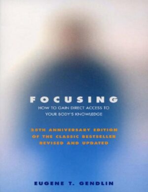 "Focusing: How to Gain Direct Access to Your Body's Knowledge" by Eugene T. Gendlin (25th Anniversary Edition, Revised and Updated)
