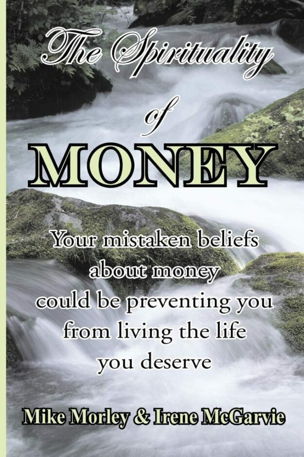 "The Spirituality of Money: Your mistaken beliefs about money could be preventing you from living the life you deserve" by Irene McGarvie and Mike Morley