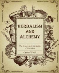 "Herbalism and Alchemy: The Science and Spirituality of Herbalism" by Green Witch
