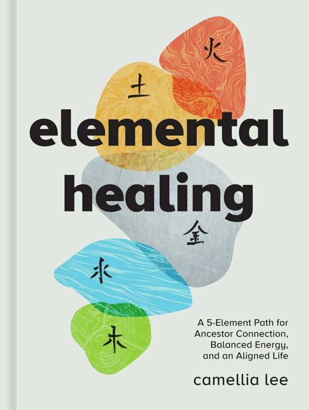 "Elemental Healing: A 5-Element Path for Ancestor Connection, Balanced Energy, and an Aligned Life" by Camellia Lee
