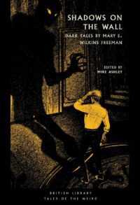 "Shadows on the Wall: Dark Tales by Mary E. Wilkins Freeman" edited by Mike Ashley