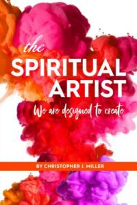 "The Spiritual Artist: We Are Designed to Create" by Christopher John Miller
