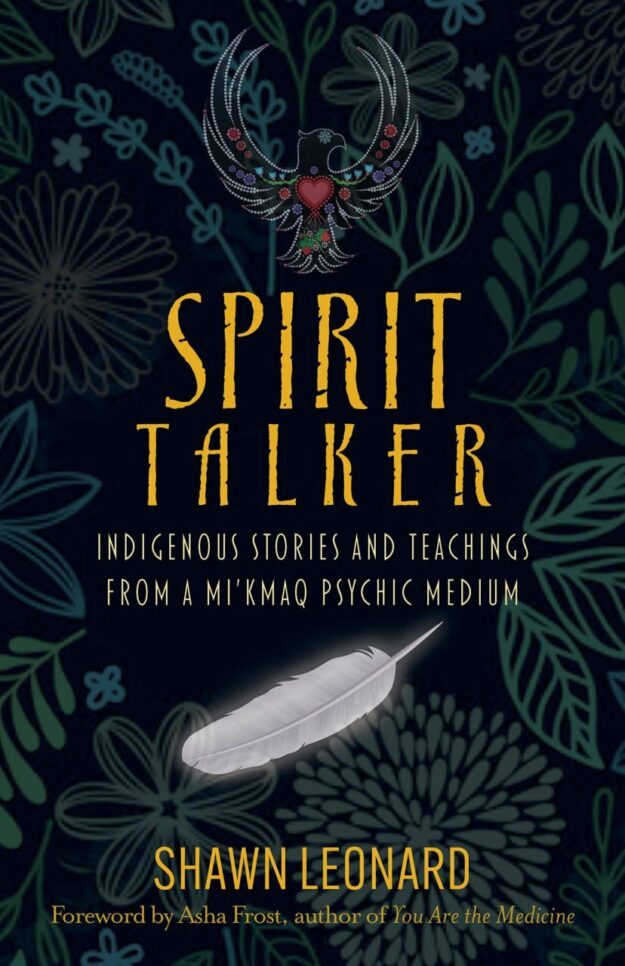 "Spirit Talker: Indigenous Stories and Teachings from a Mikmaq Psychic Medium" by Shawn Leonard