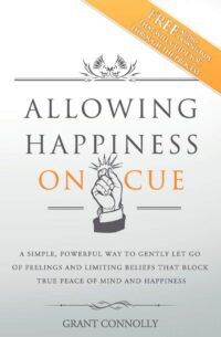 "Allowing Happiness on Cue: A Simple, Powerful Way to Gently Let Go of Feelings and Limiting Beliefs that Block True Peace of Mind and Happiness" by Grant Connolly