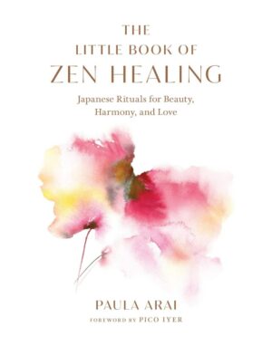 "The Little Book of Zen Healing: Japanese Rituals for Beauty, Harmony, and Love" by Paula Arai "The Little Book of Zen Healing: Japanese Rituals for Beauty, Harmony, and Love" by Paula Arai