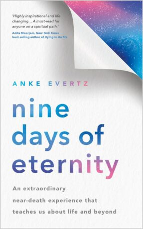 "Nine Days of Eternity: An Extraordinary Near-Death Experience That Teaches Us About Life and Beyond" by Anke Evertz "Nine Days of Eternity: An Extraordinary Near-Death Experience That Teaches Us About Life and Beyond" by Anke Evertz