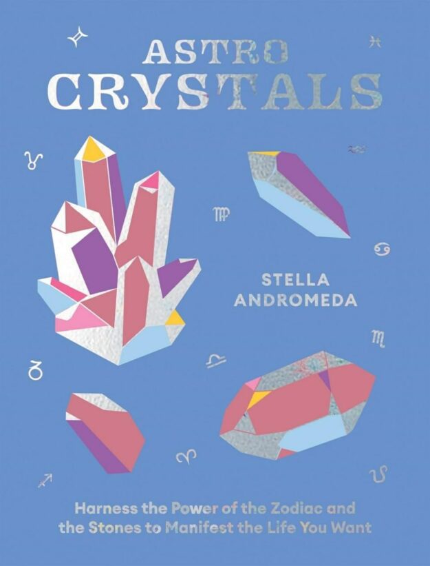 "AstroCrystals: Harness the Power of the Zodiac and the Stones to Manifest the Life You Want" by Stella Andromeda