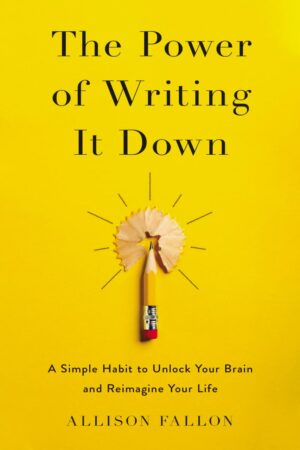 "The Power of Writing It Down: A Simple Habit to Unlock Your Brain and Reimagine Your Life" by Allison Fallon