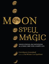 "Moon Spell Magic: Invocations, Incantations & Lunar Lore for A Happy Life" by Cerridwen Greenleaf