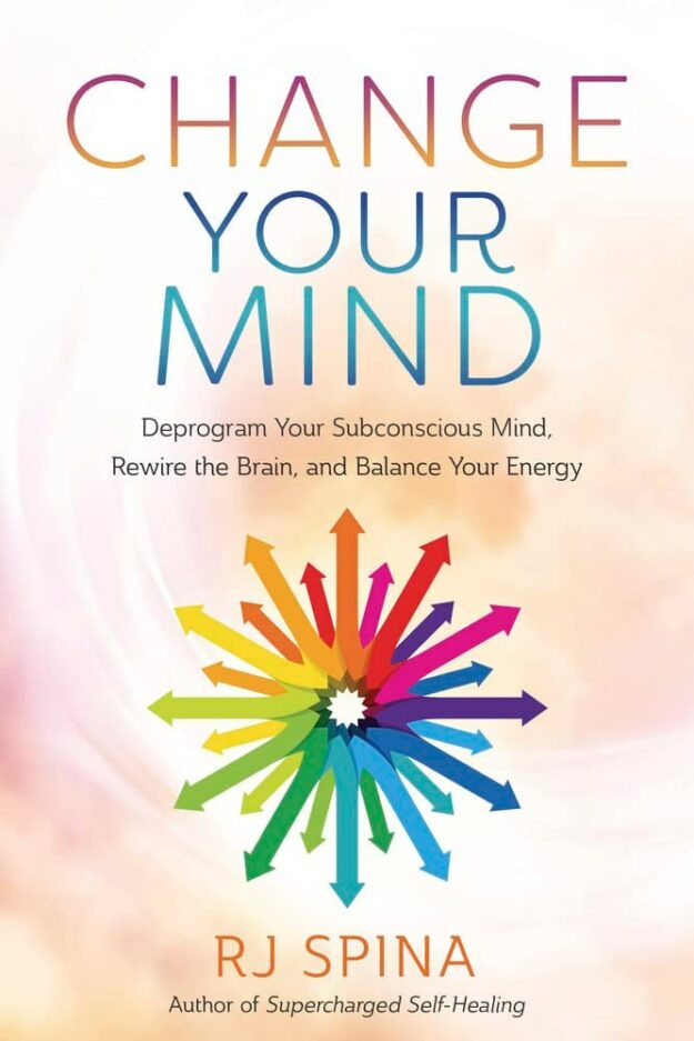 "Change Your Mind: Deprogram Your Subconscious Mind, Rewire the Brain, and Balance Your Energy" by RJ Spina