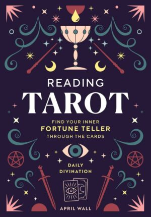 "Reading Tarot: Find Your Inner Fortune Teller Through the Cards" by April Wall