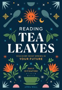 "Reading Tea Leaves: Discover What Brews in Your Future" by April Wall