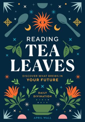 "Reading Tea Leaves: Discover What Brews in Your Future" by April Wall "Reading Tea Leaves: Discover What Brews in Your Future" by April Wall