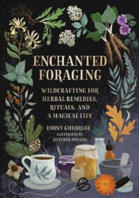 "Enchanted Foraging: Wildcrafting for Herbal Remedies, Rituals, and a Magical Life" by Ebony Gheorghe