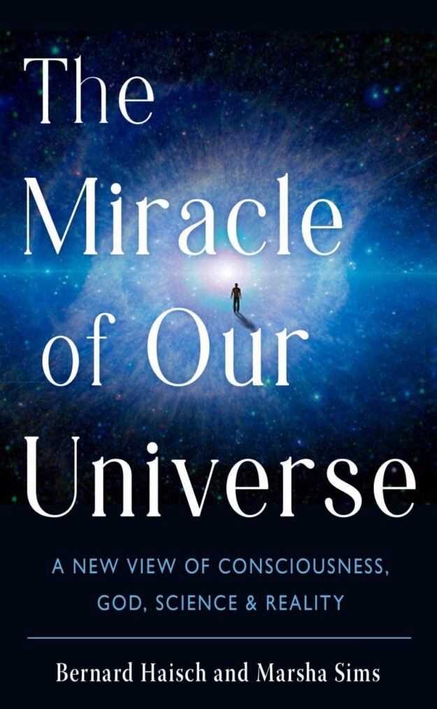 "The Miracle of Our Universe: A New View of Consciousness, God, Science, and Reality" by Bernard Haisch and Marsha Sims