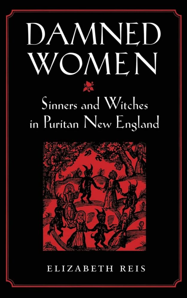 "Damned Women: Sinners and Witches in Puritan New England" by Elizabeth Reis