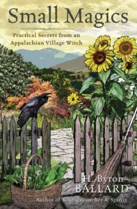"Small Magics: Practical Secrets from an Appalachian Village Witch" by H. Byron Ballard