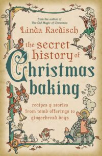 "The Secret History of Christmas Baking: Recipes & Stories from Tomb Offerings to Gingerbread Boys" by Linda Raedisch
