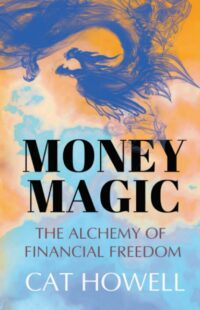 "Money Magic: The Alchemy of Financial Freedom" by Cat Howell