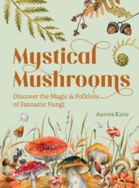 "Mystical Mushrooms: Discover the Magic & Folklore of Fantastic Fungi" by Aurora Kane