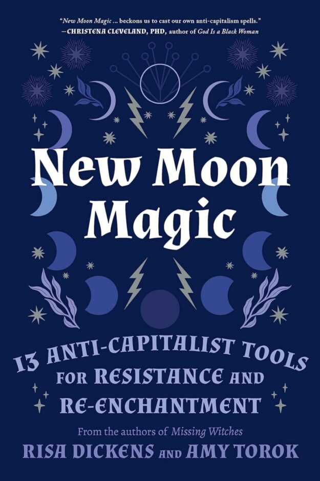 "New Moon Magic: 13 Anti-Capitalist Tools for Resistance and Re-Enchantment" by Risa Dickens and Amy Torok